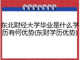 东北财经大学毕业是什么学历有何优势(东财学历优势)