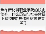 焦作新材料职业学院的校史简介，什么历史与社会背景下建校的("焦作新材校史背景")