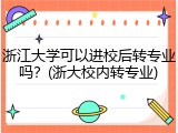 浙江大学可以进校后转专业吗？(浙大校内转专业)