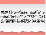 赣南科技学院有mba吗？emba和mba的入学条件是什么(赣南科技学院MBA条件)