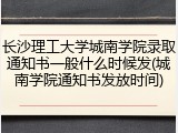 长沙理工大学城南学院录取通知书一般什么时候发(城南学院通知书发放时间)