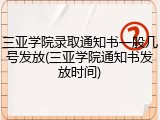 三亚学院录取通知书一般几号发放(三亚学院通知书发放时间)