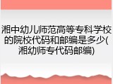 湘中幼儿师范高等专科学校的院校代码和邮编是多少(湘幼师专代码邮编)