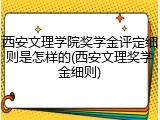 西安文理学院奖学金评定细则是怎样的(西安文理奖学金细则)