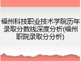 福州科技职业技术学院历年录取分数线深度分析(福州职院录取分分析)