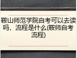 鞍山师范学院自考可以去读吗，流程是什么(鞍师自考流程)