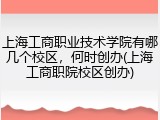 上海工商职业技术学院有哪几个校区，何时创办(上海工商职院校区创办)