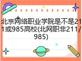 北京网络职业学院是不是211或985高校(北网职非211/985)