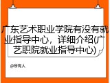 广东艺术职业学院有没有就业指导中心，详细介绍(广艺职院就业指导中心)