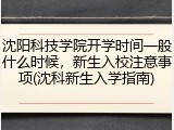 沈阳科技学院开学时间一般什么时候，新生入校注意事项(沈科新生入学指南)