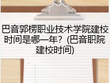 巴音郭楞职业技术学院建校时间是哪一年？(巴音职院建校时间)