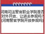 河南司法警官职业学院是否对外开放，让进去参观吗？(河南警官学院开放参观吗)