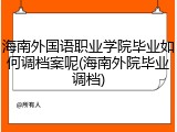 海南外国语职业学院毕业如何调档案呢(海南外院毕业调档)