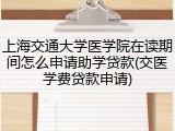 上海交通大学医学院在读期间怎么申请助学贷款(交医学费贷款申请)