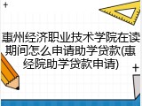 惠州经济职业技术学院在读期间怎么申请助学贷款(惠经院助学贷款申请)