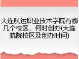 大连航运职业技术学院有哪几个校区，何时创办(大连航院校区及创办时间)