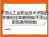 平顶山工业职业技术学院的学费和住宿费明细(平顶山职院费用明细)