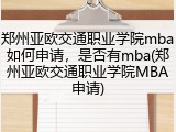 郑州亚欧交通职业学院mba如何申请，是否有mba(郑州亚欧交通职业学院MBA申请)