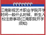 江南影视艺术职业学院开学时间一般什么时候，新生入校注意事项(江南职院开学须知)