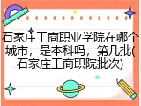 石家庄工商职业学院在哪个城市，是本科吗，第几批(石家庄工商职院批次)