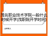 茂名职业技术学院一般什么时候开学(茂职院开学时间)