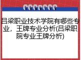 吕梁职业技术学院有哪些专业，王牌专业分析(吕梁职院专业王牌分析)