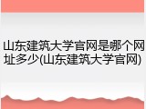 山东建筑大学官网是哪个网址多少(山东建筑大学官网)