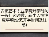 安徽艺术职业学院开学时间一般什么时候，新生入校注意事项(安艺开学时间及注意)