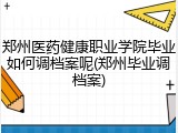郑州医药健康职业学院毕业如何调档案呢(郑州毕业调档案)