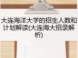 大连海洋大学的招生人数和计划解读(大连海大招录解析)