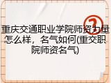 重庆交通职业学院师资力量怎么样，名气如何(重交职院师资名气)
