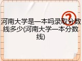 河南大学是一本吗录取分数线多少(河南大学一本分数线)