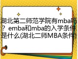 湖北第二师范学院有mba吗？emba和mba的入学条件是什么(湖北二师MBA条件)