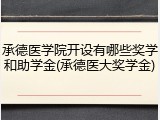 承德医学院开设有哪些奖学和助学金(承德医大奖学金)