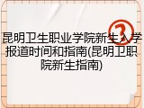 昆明卫生职业学院新生入学报道时间和指南(昆明卫职院新生指南)