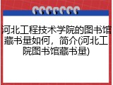 河北工程技术学院的图书馆藏书量如何，简介(河北工院图书馆藏书量)