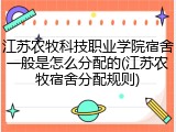 江苏农牧科技职业学院宿舍一般是怎么分配的(江苏农牧宿舍分配规则)