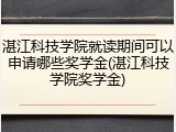 湛江科技学院就读期间可以申请哪些奖学金(湛江科技学院奖学金)