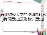 云南财经大学的校训是什么,有何历史(云财校训历史)