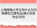上海海事大学主攻什么方向有哪些王牌专业(海大优势专业方向)