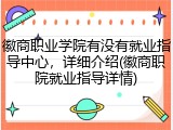 徽商职业学院有没有就业指导中心，详细介绍(徽商职院就业指导详情)