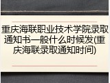 重庆海联职业技术学院录取通知书一般什么时候发(重庆海联录取通知时间)