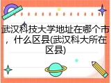 武汉科技大学地址在哪个市，什么区县(武汉科大所在区县)