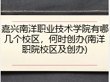嘉兴南洋职业技术学院有哪几个校区，何时创办(南洋职院校区及创办)