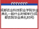 成都农业科技职业学院毕业典礼一般什么时候举行(成都农院毕业典礼时间)