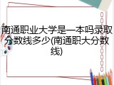 南通职业大学是一本吗录取分数线多少(南通职大分数线)
