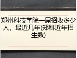 郑州科技学院一届招收多少人，最近几年(郑科近年招生数)