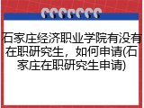 石家庄经济职业学院有没有在职研究生，如何申请(石家庄在职研究生申请)