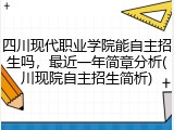 四川现代职业学院能自主招生吗，最近一年简章分析(川现院自主招生简析)