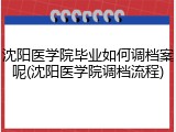 沈阳医学院毕业如何调档案呢(沈阳医学院调档流程)